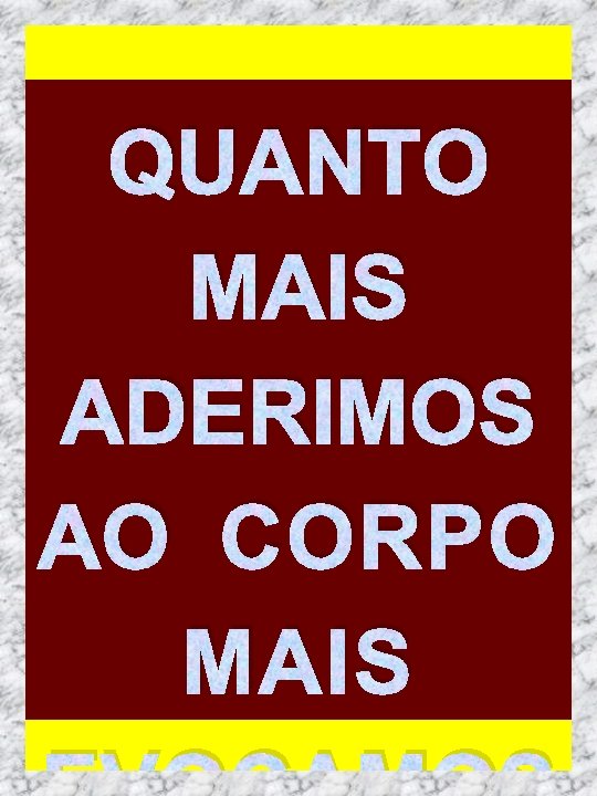 QUANTO MAIS ADERIMOS AO CORPO MAIS 