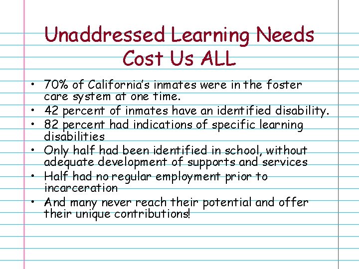 Unaddressed Learning Needs Cost Us ALL • 70% of California’s inmates were in the