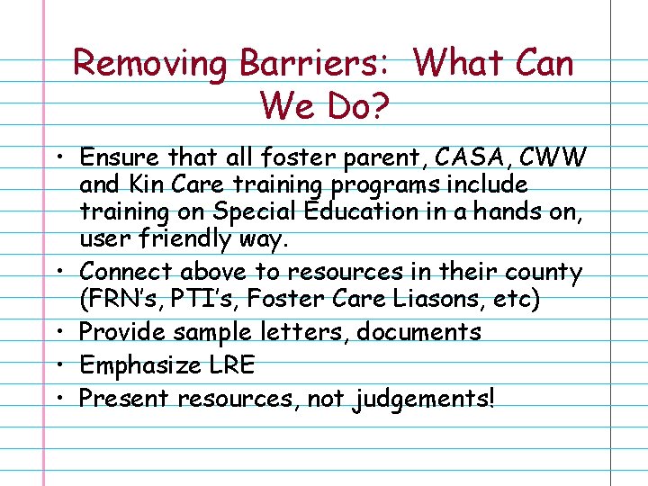 Removing Barriers: What Can We Do? • Ensure that all foster parent, CASA, CWW