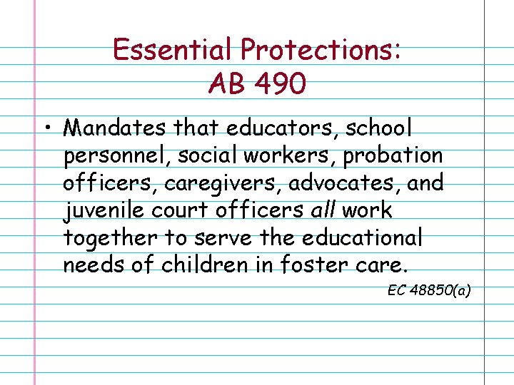 Essential Protections: AB 490 • Mandates that educators, school personnel, social workers, probation officers,