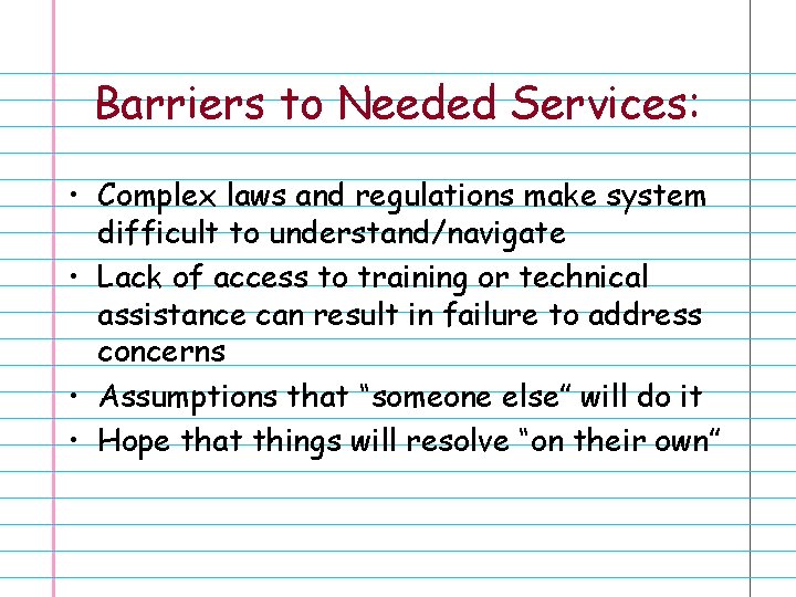 Barriers to Needed Services: • Complex laws and regulations make system difficult to understand/navigate