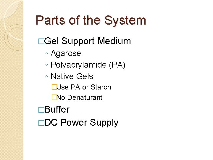 Parts of the System �Gel Support Medium ◦ Agarose ◦ Polyacrylamide (PA) ◦ Native