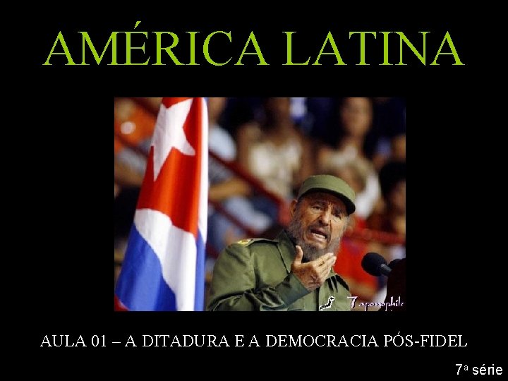 AMÉRICA LATINA AULA 01 – A DITADURA E A DEMOCRACIA PÓS-FIDEL 7 a série