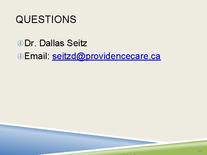 QUESTIONS Dr. Dallas Seitz Email: seitzd@providencecare. ca 53 