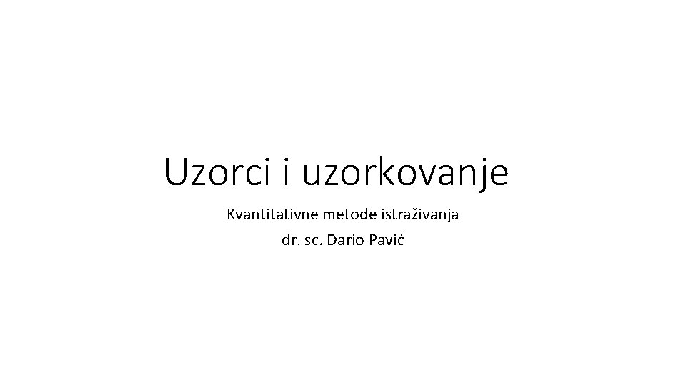 Uzorci i uzorkovanje Kvantitativne metode istraživanja dr. sc. Dario Pavić 