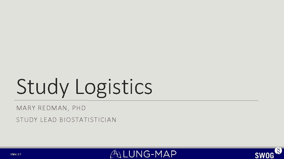 Study Logistics MARY REDMAN, PHD STUDY LEAD BIOSTATISTICIAN Slide: 17 Study Logistics MARY REDMAN, PHD STUDY LEAD BIOSTATISTICIAN Slide: 17