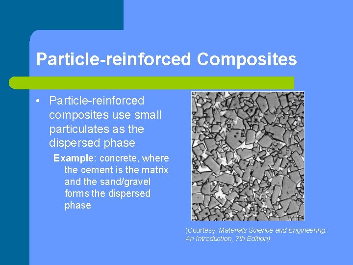 Particle-reinforced Composites • Particle-reinforced composites use small particulates as the dispersed phase Example: concrete,