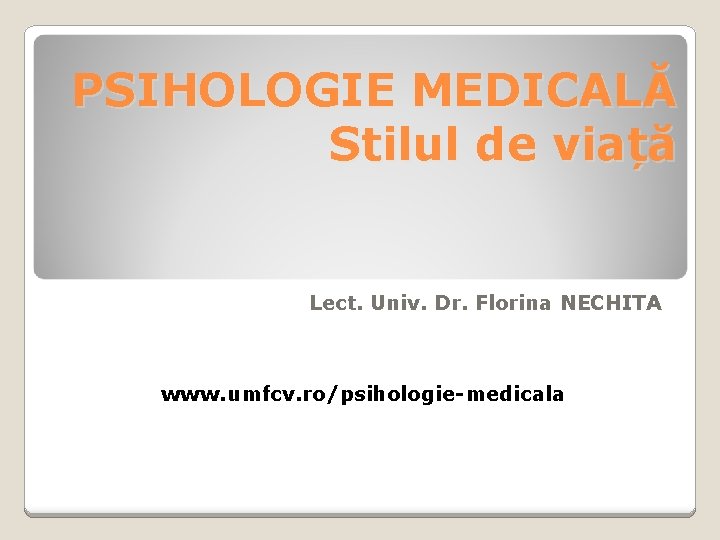 PSIHOLOGIE MEDICALĂ Stilul de viață Lect. Univ. Dr. Florina NECHITA www. umfcv. ro/psihologie-medicala 