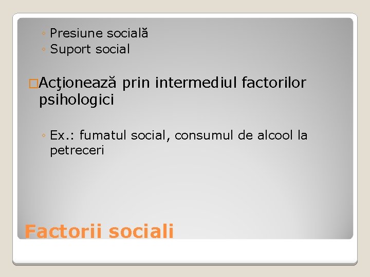 ◦ Presiune socială ◦ Suport social �Acţionează psihologici prin intermediul factorilor ◦ Ex. :