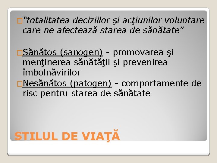 �“totalitatea deciziilor şi acţiunilor voluntare care ne afectează starea de sănătate” �Sănătos (sanogen) -