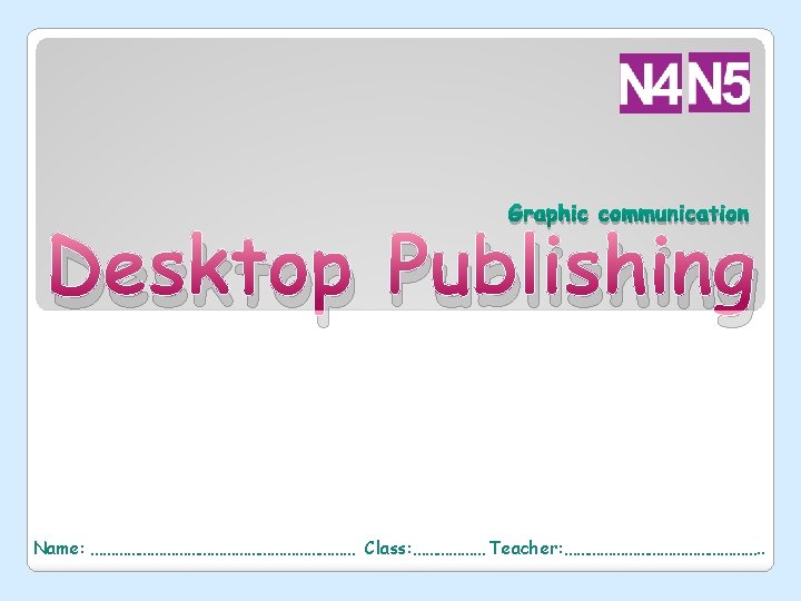 Graphic communication Desktop Publishing Name: …………………………… Class: ……………… Teacher: ……………………. . 