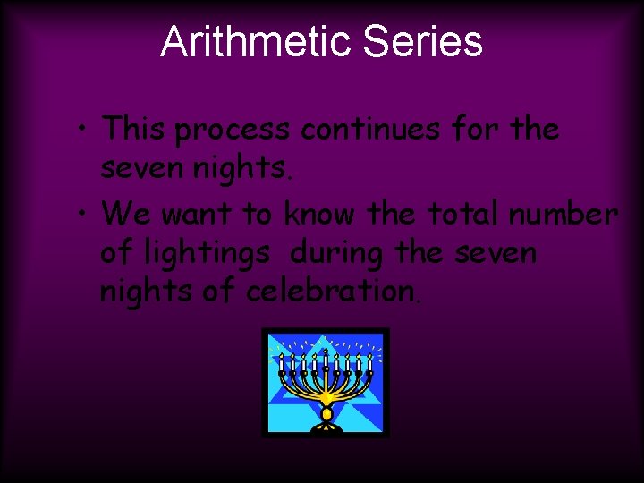 Arithmetic Series • This process continues for the seven nights. • We want to