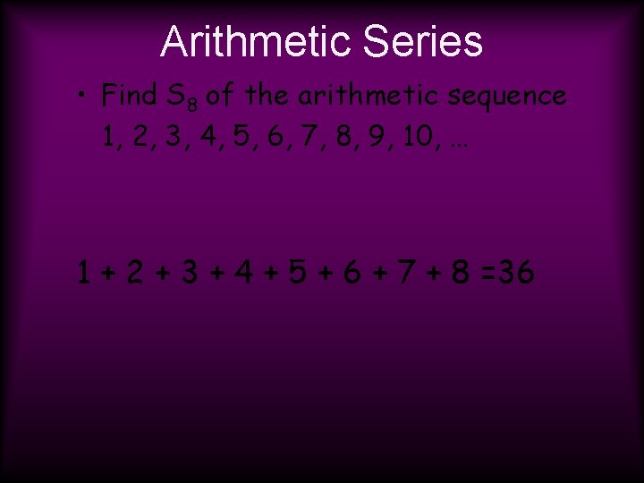 Arithmetic Series • Find S 8 of the arithmetic sequence 1, 2, 3, 4,