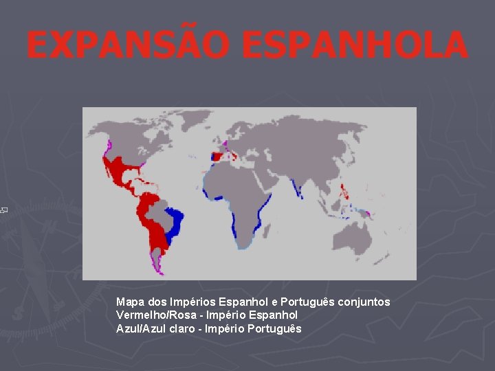 EXPANSÃO ESPANHOLA Mapa dos Impérios Espanhol e Português conjuntos Vermelho/Rosa - Império Espanhol Azul/Azul