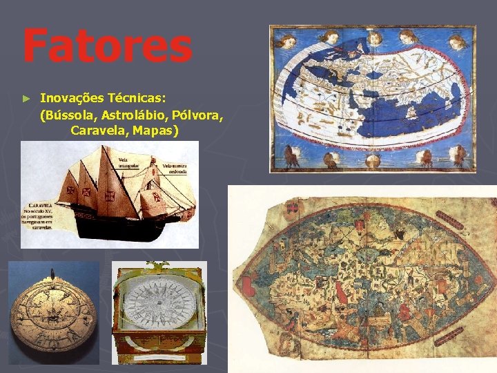 Fatores ► Inovações Técnicas: (Bússola, Astrolábio, Pólvora, Caravela, Mapas) 