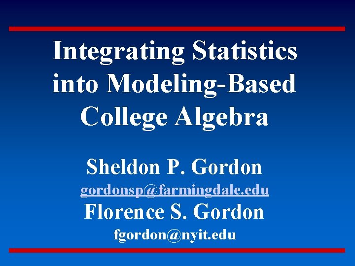 Integrating Statistics into Modeling-Based College Algebra Sheldon P. Gordon gordonsp@farmingdale. edu Florence S. Gordon