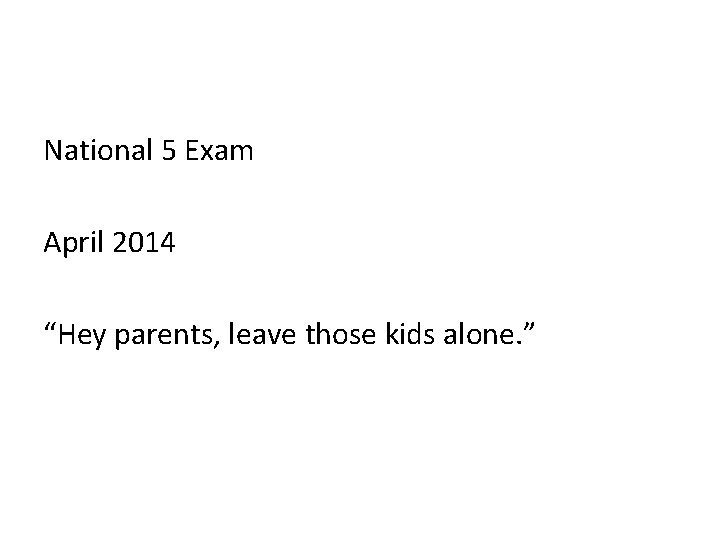 National 5 Exam April 2014 “Hey parents, leave those kids alone. ” 