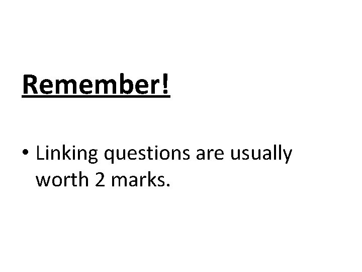 Remember! • Linking questions are usually worth 2 marks. 