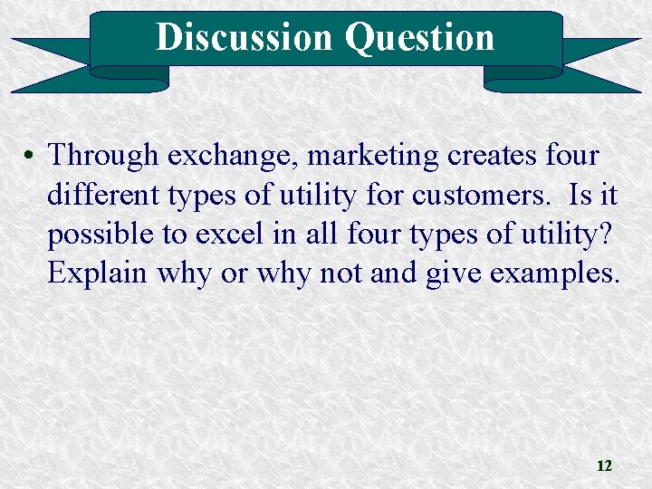 Discussion Question • Through exchange, marketing creates four different types of utility for customers. Discussion Question • Through exchange, marketing creates four different types of utility for customers.