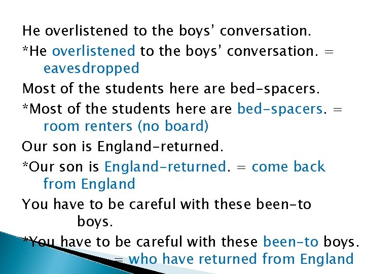 He overlistened to the boys’ conversation. *He overlistened to the boys’ conversation. = eavesdropped