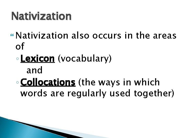 Nativization also occurs in the areas of ◦ Lexicon (vocabulary) and ◦ Collocations (the