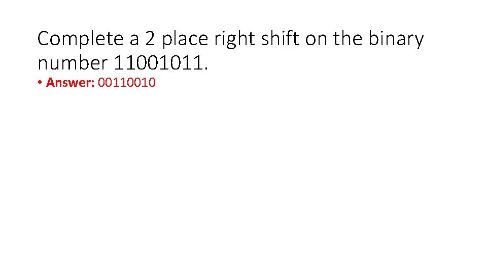 Complete a 2 place right shift on the binary number 11001011. • Answer: 00110010