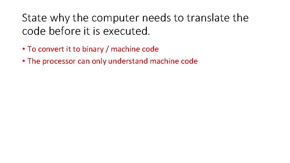 State why the computer needs to translate the code before it is executed. •