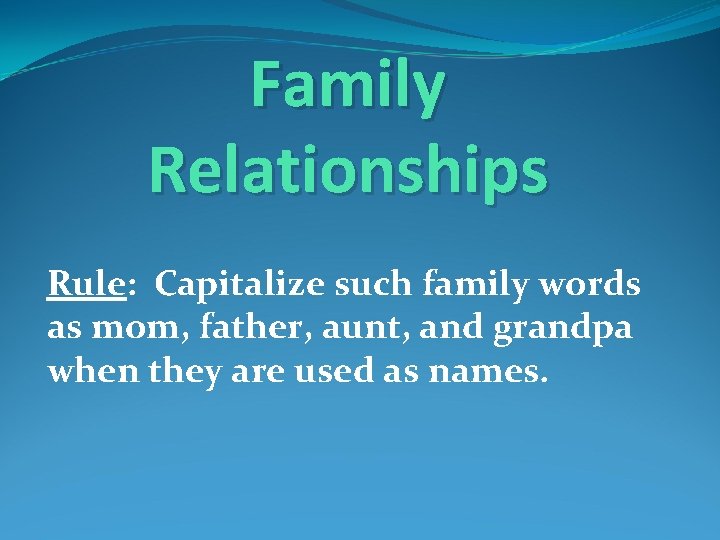 Family Relationships Rule: Capitalize such family words as mom, father, aunt, and grandpa when