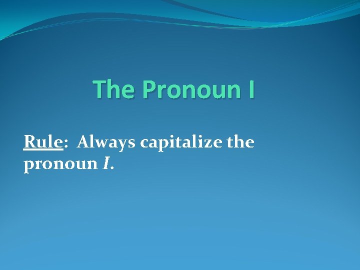 The Pronoun I Rule: Always capitalize the pronoun I. 