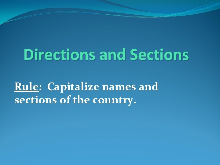 Directions and Sections Rule: Capitalize names and sections of the country. 