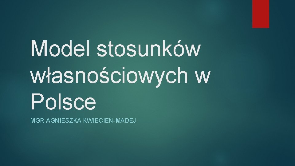 Model stosunków własnościowych w Polsce MGR AGNIESZKA KWIECIEŃ-MADEJ 