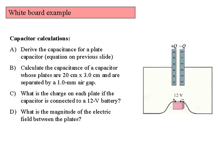 White board example Capacitor calculations: A) Derive the capacitance for a plate capacitor (equation White board example Capacitor calculations: A) Derive the capacitance for a plate capacitor (equation