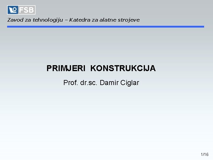 Zavod za tehnologiju – Katedra za alatne strojeve PRIMJERI KONSTRUKCIJA Prof. dr. sc. Damir