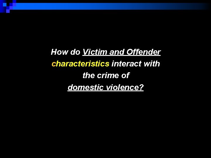 How do Victim and Offender characteristics interact with the crime of domestic violence? 