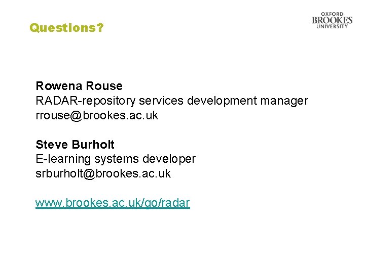 Questions? Rowena Rouse RADAR-repository services development manager rrouse@brookes. ac. uk Steve Burholt E-learning systems