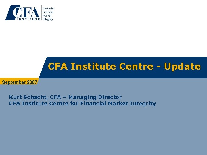 CFA Institute Centre - Update September 2007 Kurt Schacht, CFA – Managing Director CFA