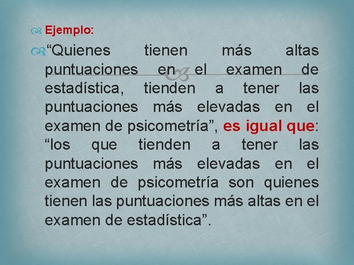  Ejemplo: “Quienes tienen más altas puntuaciones en el examen de estadística, tienden a