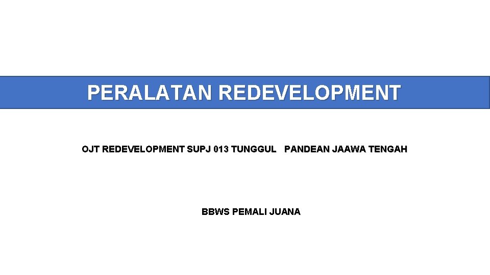 PERALATAN REDEVELOPMENT OJT REDEVELOPMENT SUPJ 013 TUNGGUL PANDEAN JAAWA TENGAH BBWS PEMALI JUANA 