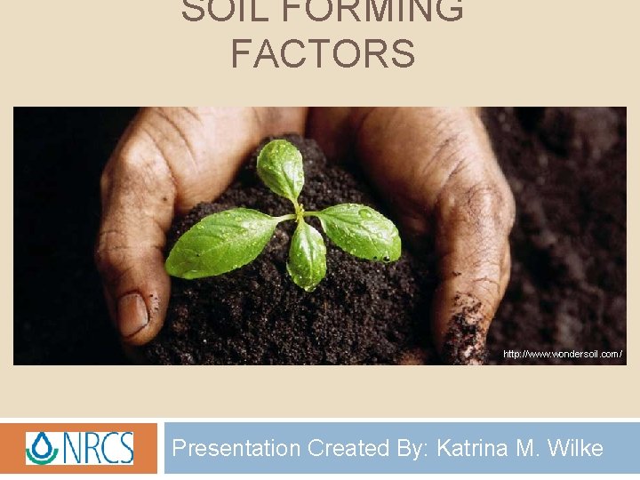 SOIL FORMING FACTORS http: //www. wondersoil. com/ Presentation Created By: Katrina M. Wilke 