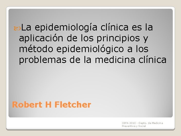La epidemiología clínica es la aplicación de los principios y método epidemiológico a La epidemiología clínica es la aplicación de los principios y método epidemiológico a