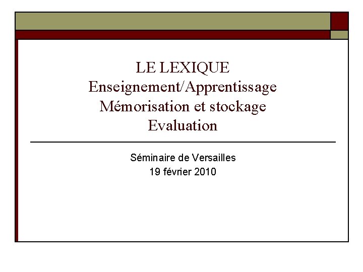 LE LEXIQUE Enseignement/Apprentissage Mémorisation et stockage Evaluation Séminaire de Versailles 19 février 2010 