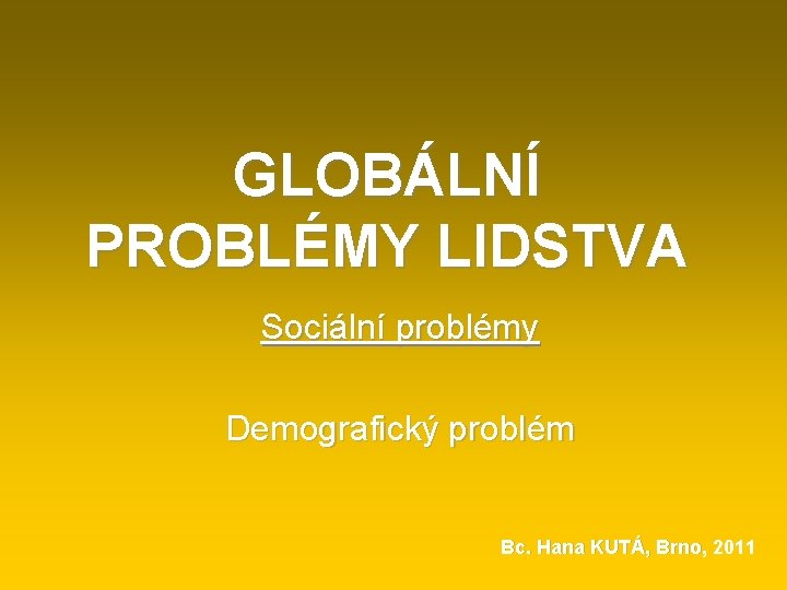 GLOBÁLNÍ PROBLÉMY LIDSTVA Sociální problémy Demografický problém Bc. Hana KUTÁ, Brno, 2011 