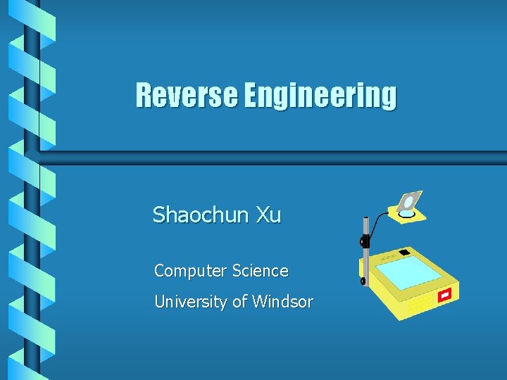 Reverse Engineering Shaochun Xu Computer Science University of Windsor 