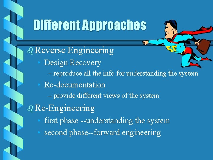 Different Approaches b Reverse Engineering • Design Recovery – reproduce all the info for