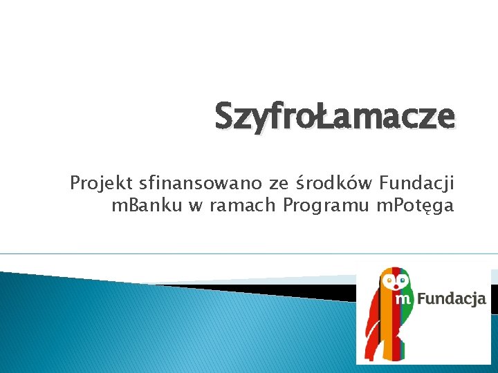 SzyfroŁamacze Projekt sfinansowano ze środków Fundacji m. Banku w ramach Programu m. Potęga 