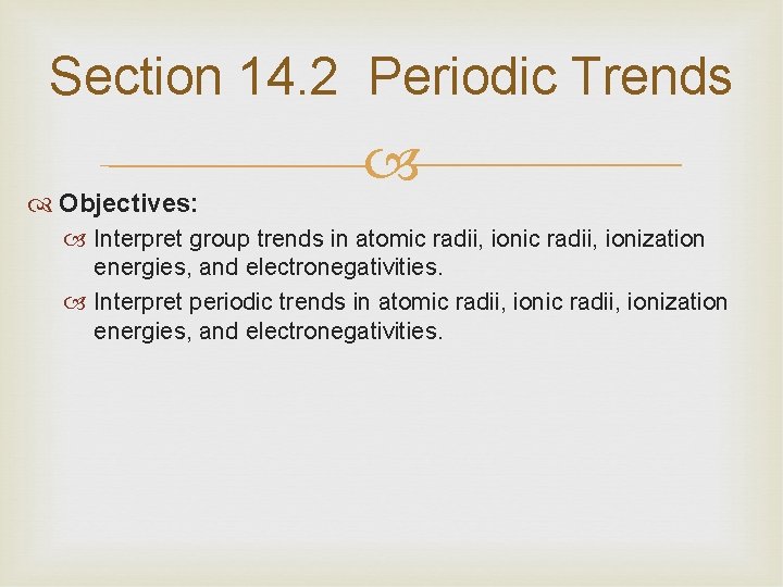 Section 14. 2 Periodic Trends Objectives: Interpret group trends in atomic radii, ionization energies,