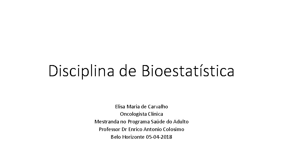 Disciplina de Bioestatística Elisa Maria de Carvalho Oncologista Clínica Mestranda no Programa Saúde do