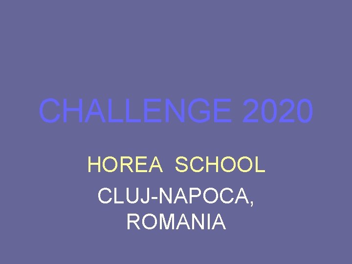 CHALLENGE 2020 HOREA SCHOOL CLUJ-NAPOCA, ROMANIA 