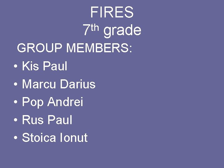 FIRES th 7 grade GROUP MEMBERS: • Kis Paul • Marcu Darius • Pop