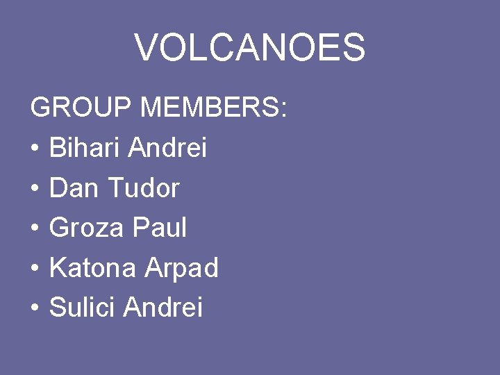 VOLCANOES GROUP MEMBERS: • Bihari Andrei • Dan Tudor • Groza Paul • Katona
